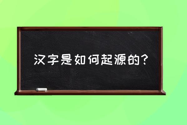 有关汉字来历 汉字是如何起源的？