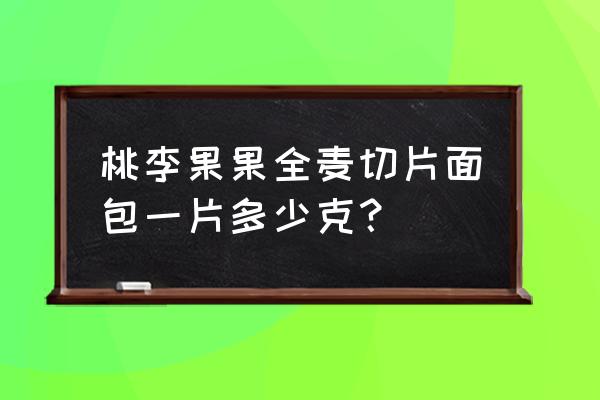 桃李全麦切片面包 桃李果果全麦切片面包一片多少克？