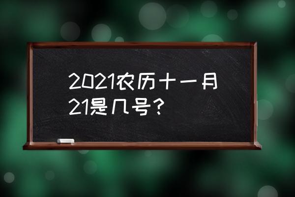 今天农历是多少月多少号 2021农历十一月21是几号？