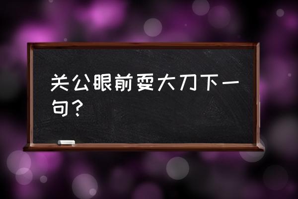 关公面前耍大刀下一句 关公眼前耍大刀下一句？