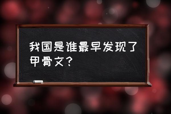 发现甲骨文的是那个朝代的 我国是谁最早发现了甲骨文？