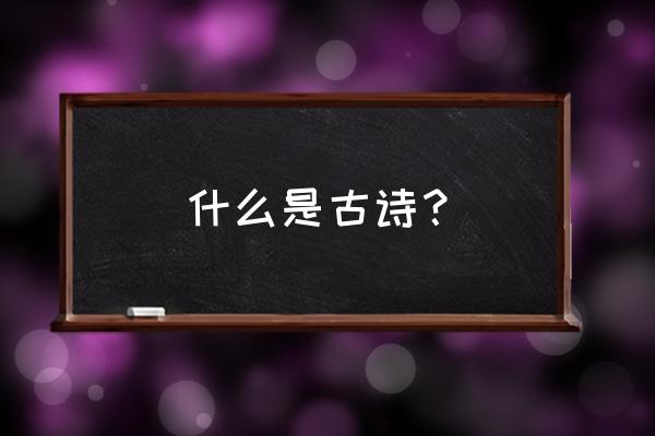 古诗词大全分类 什么是古诗？