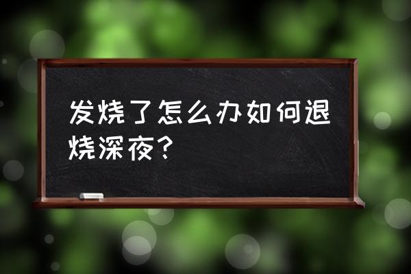 夜里发烧了怎么处理 发烧了怎么办如何退烧深夜？