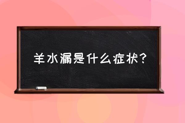 羊水破了之后会有什么感觉 羊水漏是什么症状？