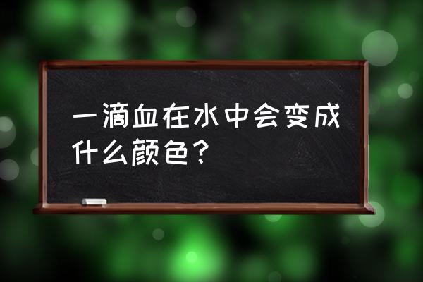 血溶于水吗 一滴血在水中会变成什么颜色？