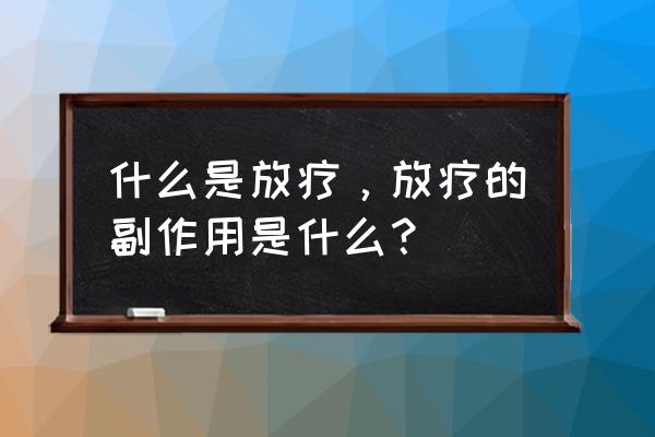 放疗是怎么样的 什么是放疗，放疗的副作用是什么？