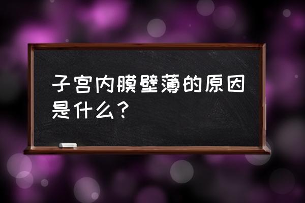 子宫壁薄是什么原因 子宫内膜壁薄的原因是什么？