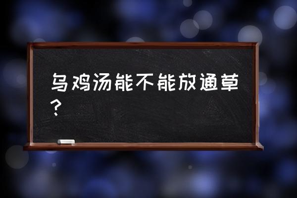 通草过量有什么副作用 乌鸡汤能不能放通草？