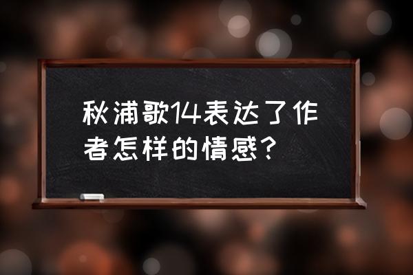 秋浦歌第十四首的意思 秋浦歌14表达了作者怎样的情感？