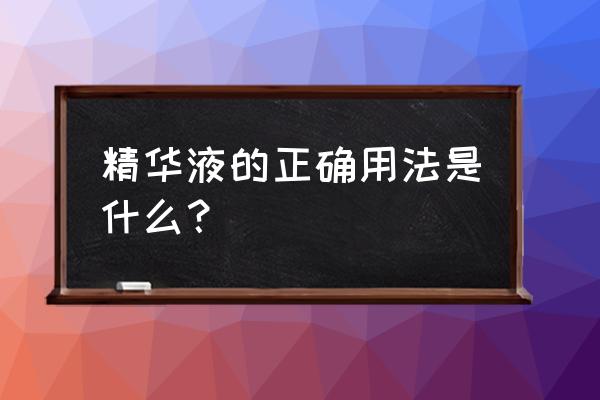 精华液的用法与用量 精华液的正确用法是什么？