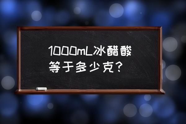 冰醋酸相对密度 1000mL冰醋酸等于多少克？