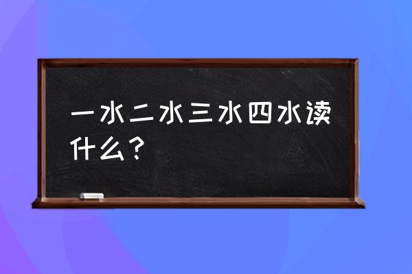 三个水读什么以及字义 一水二水三水四水读什么？