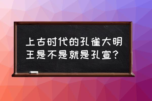 孔雀大明王和孔宣 上古时代的孔雀大明王是不是就是孔宣？