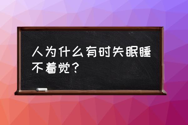 为什么失眠睡不着 人为什么有时失眠睡不着觉？