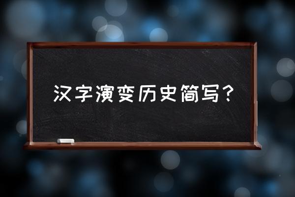 简单汉字的演变 汉字演变历史简写？