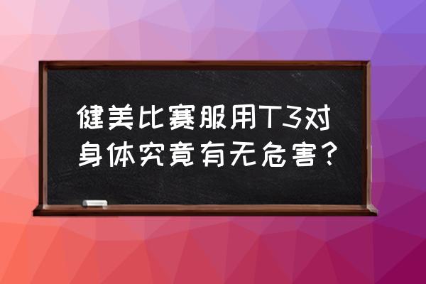 盐酸克伦特罗减肥 健美比赛服用T3对身体究竟有无危害？