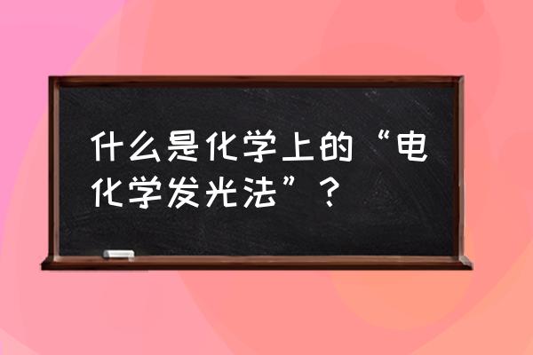 电化学发光法检测 什么是化学上的“电化学发光法”？