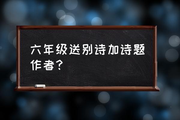 上人孤云将野鹤 六年级送别诗加诗题作者？