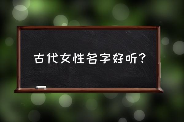 适合古代女子的名字 古代女性名字好听？