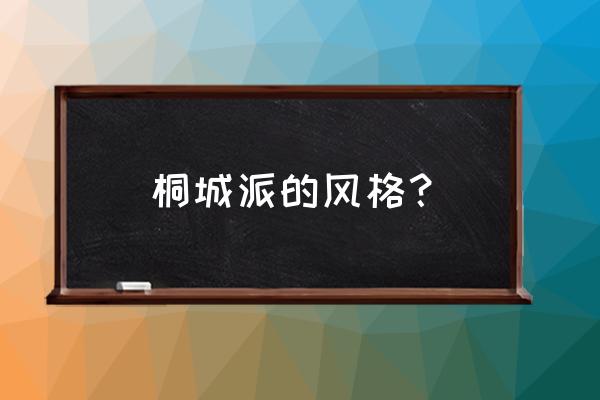 桐城派派名词解释 桐城派的风格？