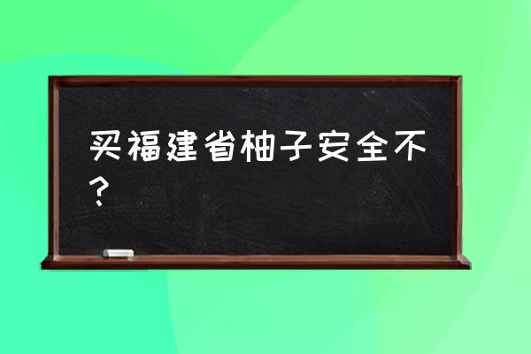 一刻柚子安全吗 买福建省柚子安全不？