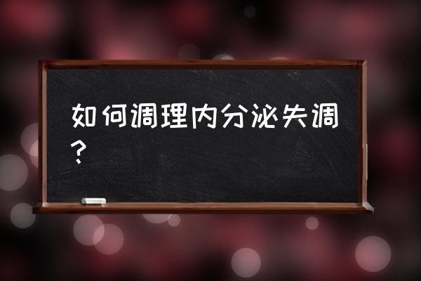 内分泌失调怎么弄 如何调理内分泌失调？