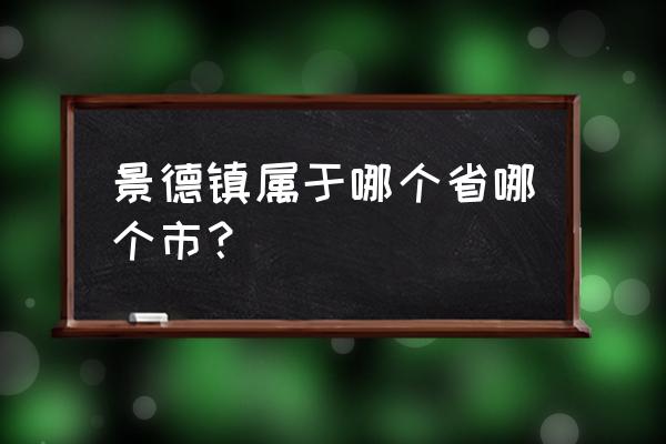 景德镇是哪个省的城市 景德镇属于哪个省哪个市？