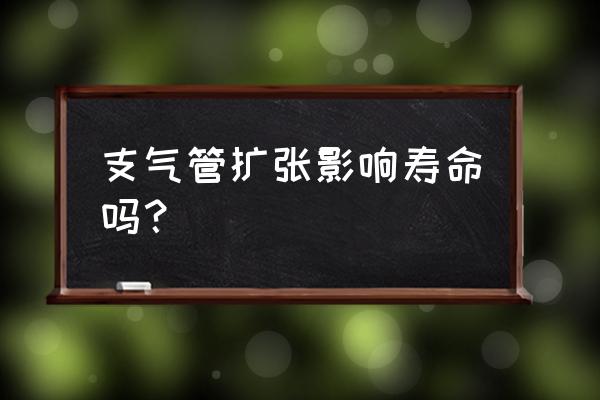 支气管扩张活了50年 支气管扩张影响寿命吗？