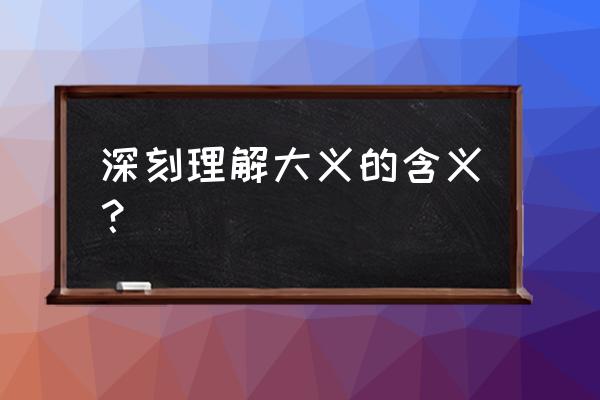 深明大义形容什么 深刻理解大义的含义？