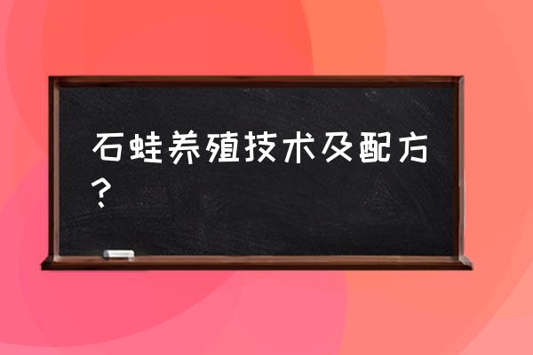 石蛙人工养殖 石蛙养殖技术及配方？