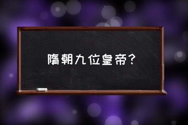 隋文帝杨坚中国十大皇帝 隋朝九位皇帝？