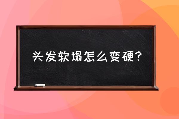 有什么办法让头发变硬 头发软塌怎么变硬？