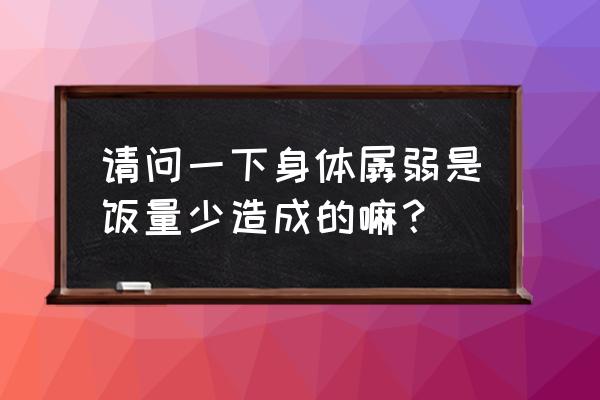 身体突然很虚弱是什么原因 请问一下身体孱弱是饭量少造成的嘛？