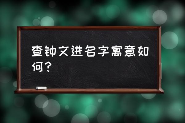 姓名解析及分析 查钟文进名字寓意如何？