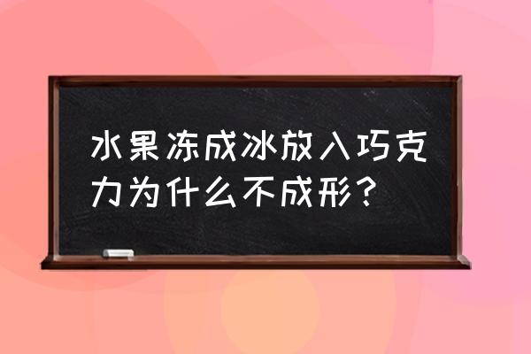 水果巧克力 水果冻成冰放入巧克力为什么不成形？