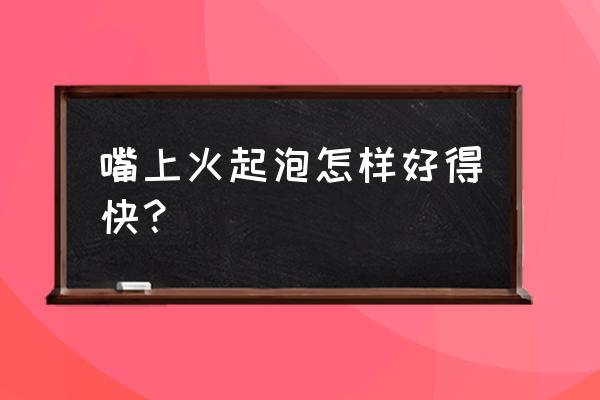 嘴巴上火起泡怎么快速消除 嘴上火起泡怎样好得快？