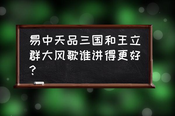 百家讲坛十大经典大风歌 易中天品三国和王立群大风歌谁讲得更好？