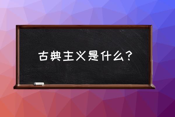 古典主义风格名词解释 古典主义是什么？