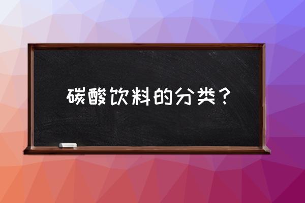 碳酸饮料有哪些种类 碳酸饮料的分类？