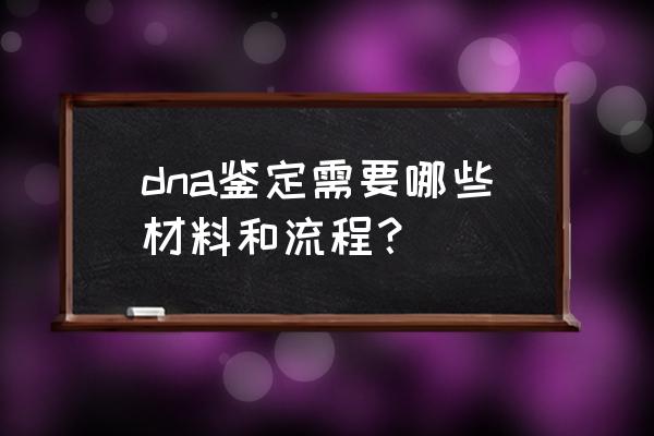 dna亲子鉴定检验一般程序 dna鉴定需要哪些材料和流程？