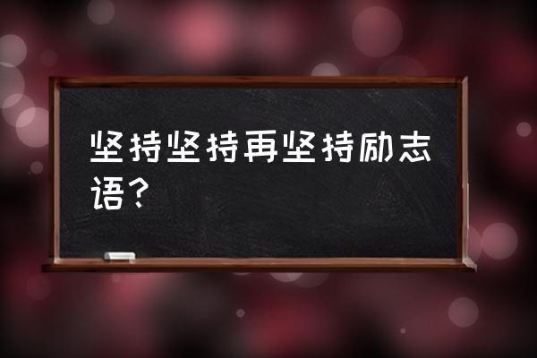 鼓励人坚持的经典语句 坚持坚持再坚持励志语？