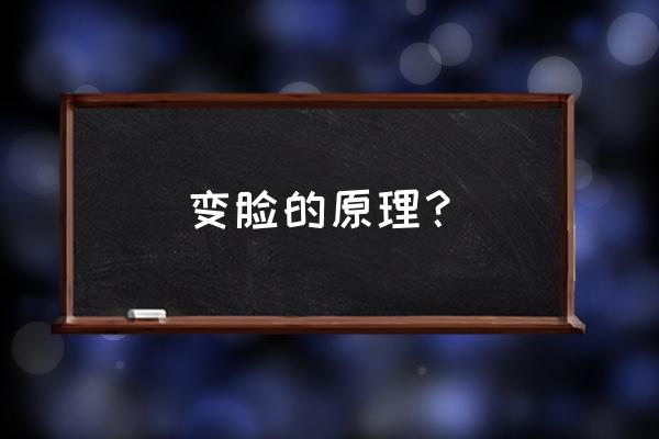 变脸是怎么变的 原理 变脸的原理？