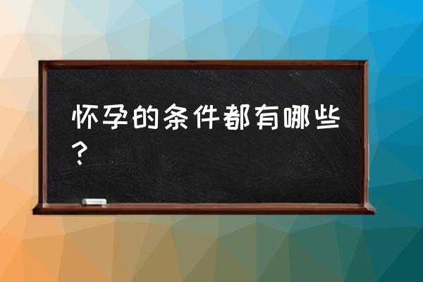 怎么才能怎么才能怀孕 怀孕的条件都有哪些？