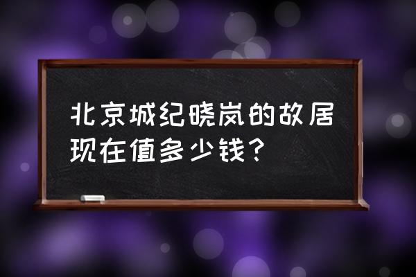 纪晓岚故居简介 北京城纪晓岚的故居现在值多少钱？