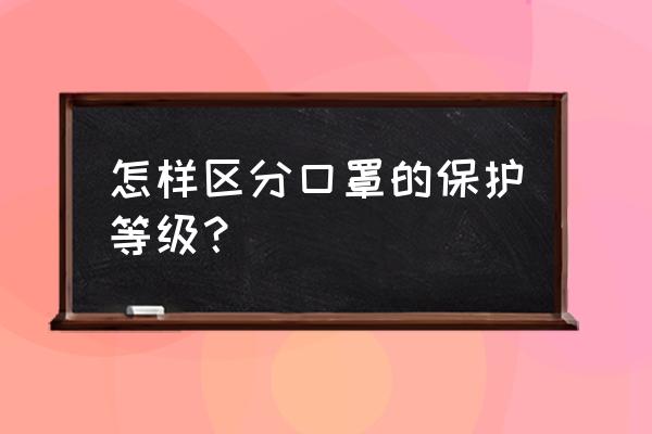 防护口罩级别 怎样区分口罩的保护等级？