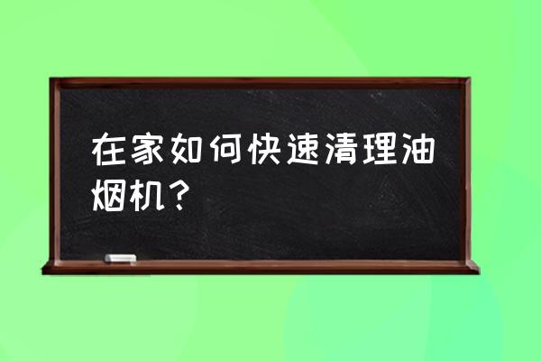 油烟机怎么清洗最快 在家如何快速清理油烟机？