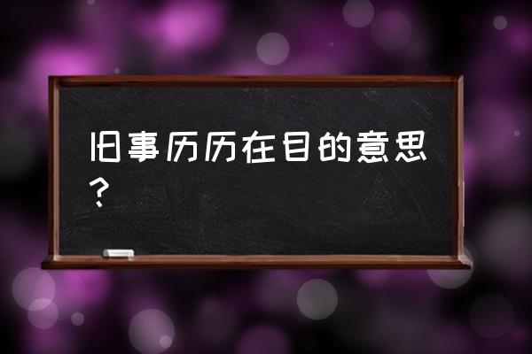 往事依稀历历在目 旧事历历在目的意思？