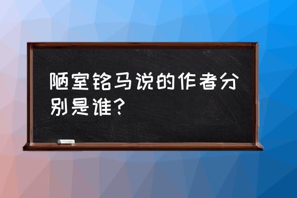 陋室铭作者简介 陋室铭马说的作者分别是谁？