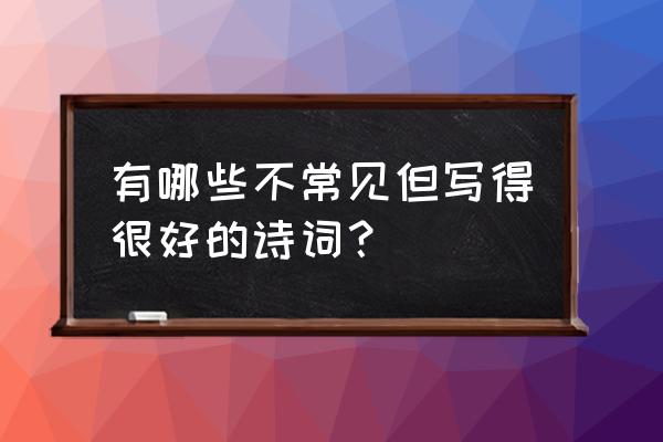 常用古诗词 有哪些不常见但写得很好的诗词？