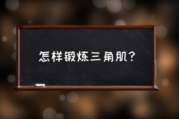 怎样练三角肌最有效 怎样锻炼三角肌？